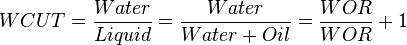  WCUT = \frac{Water}{Liquid} =  \frac{Water}{Water+Oil} = \frac{WOR}{WOR}+1