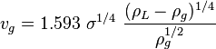  v_g = 1.593\ \sigma^{1/4}\ \frac{({\rho_L-\rho_g})^{1/4}}{\rho_g^{1/2}}