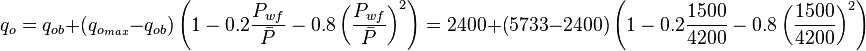  q_o = q_{ob} + (q_{o_{max}} - q_{ob})  \left (1-0.2 \frac{P_{wf}}{\bar{P}} - 0.8 \left ( \frac{P_{wf}}{\bar{P}} \right )^2 \right ) = 2400 + (5733 - 2400)  \left (1-0.2 \frac{1500}{4200} - 0.8 \left ( \frac{1500}{4200} \right )^2 \right )