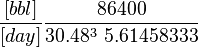  \frac{[bbl]}{[day]} \frac{86400}{30.48^3\ 5.61458333}