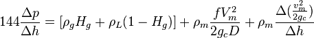  144 \frac{\Delta p}{\Delta h} = [\rho_g H_g + \rho_L (1-H_g)] + \rho_m \frac{f V_m^2 }{2 g_c D} + \rho_m \frac{\Delta{(\frac{v_m^2}{2g_c}})}{\Delta h}