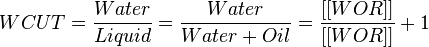  WCUT = \frac{Water}{Liquid} =  \frac{Water}{Water+Oil} = \frac{[[WOR]]}{[[WOR]]}+1