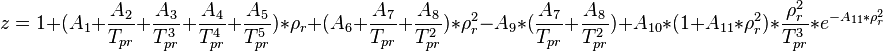  z =  1+
(A_1
 +\frac{A_2}{T_{pr}}
 +\frac{A_3}{T^3_{pr}}
 +\frac{A_4}{T^4_{pr}}
 +\frac{A_5}{T^5_{pr}}
)* \rho_r+
(A_6
 +\frac{A_7}{T_{pr}}
 +\frac{A_8}{T^2_{pr}}
)*\rho^2_r
-A_9*(\frac{A_7}{T_{pr}}+\frac{A_8}{T^2_{pr}})
+A_{10}*(1+A_{11}*\rho^2_r)*\frac{\rho^2_r}{T^3_{pr}}
*e^{-A_{11}*\rho^2_r}
