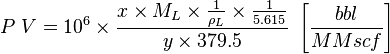  P\ V = 10^6 \times \frac{x \times M_L \times \frac{1}{\rho_L} \times \frac{1}{5.615}}{y \times 379.5}\  \left [ \frac{bbl}{MMscf} \right ]