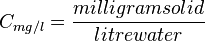  C_{mg/l} = \frac{milligram solid}{litre water}