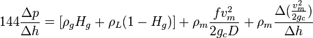  144 \frac{\Delta p}{\Delta h} = [\rho_g H_g + \rho_L (1-H_g)] + \rho_m \frac{f v_m^2 }{2 g_c D} + \rho_m \frac{\Delta{(\frac{v_m^2}{2g_c}})}{\Delta h}