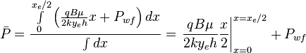  \bar P = \frac{ \int \limits_{0}^{x_e/2} \left ( \frac{q B \mu}{2ky_eh} x + P_{wf} \right ) dx}{\int dx} = \left. \frac{q B \mu}{2ky_eh} \frac{x}{2} \right|_{x=0}^{x=x_e/2} + P_{wf}