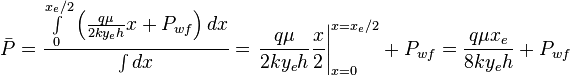  \bar P = \frac{ \int \limits_{0}^{x_e/2} \left ( \frac{q \mu}{2ky_eh} x + P_{wf} \right ) dx}{\int dx} = \left. \frac{q \mu}{2ky_eh} \frac{x}{2} \right|_{x=0}^{x=x_e/2} + P_{wf} = \frac{q \mu x_e}{8ky_eh} + P_{wf}