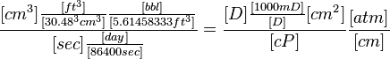  \frac{[cm^3] \frac{[ft^3]}{[30.48^3 cm^3]} \frac{[bbl]}{[5.61458333 ft^3]} }{[sec] \frac{[day]}{[86400 sec]}} = \frac{[D] \frac{[1000 mD]}{[D]}[cm^2]}{[cP]} \frac{[atm]}{[cm]}