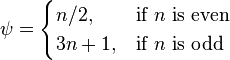  \psi = \begin{cases} 
n/2,  & \mbox{if }n\mbox{ is even} \\
3n+1, & \mbox{if }n\mbox{ is odd} 
\end{cases} 