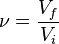 \nu = \frac{V_f}{V_i}