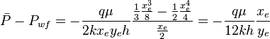  \bar P - P_{wf} = - \frac{q \mu}{2 k x_e y_e h} \frac{\frac{1}{3} \frac{x_e^3}{8} -\frac{1}{2} \frac{x_e^4}{4}}{\frac{x_e}{2}} = - \frac{q \mu}{12 k h} \frac{x_e}{y_e}