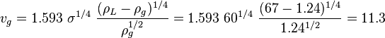  v_g = 1.593\ \sigma^{1/4}\ \frac{({\rho_L-\rho_g})^{1/4}}{\rho_g^{1/2}} = 1.593\ 60^{1/4}\ \frac{({67-1.24})^{1/4}}{1.24^{1/2}}=11.3