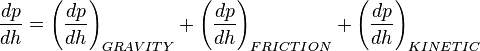 \frac{dp}{dh}=\left ( \frac{dp}{dh} \right)_{GRAVITY} + \left ( \frac{dp}{dh} \right)_{FRICTION} + \left ( \frac{dp}{dh} \right)_{KINETIC}