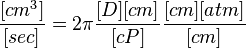  \frac{[cm^3]}{[sec]} = 2 \pi \frac{[D][cm]}{[cP]} \frac{[cm] [atm]}{[cm]}