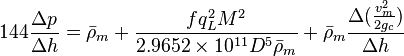  144 \frac{\Delta p}{\Delta h} = \bar \rho_m + \frac{f q_L^2 M^2}{2.9652 \times 10^{11} D^5 \bar \rho_m} + \bar \rho_m \frac{\Delta{(\frac{v_m^2}{2g_c}})}{\Delta h}