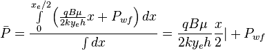  \bar P = \frac{ \int \limits_{0}^{x_e/2} \left ( \frac{q B \mu}{2ky_eh} x + P_{wf} \right ) dx}{\int dx} = \frac{q B \mu}{2ky_eh} \frac{x}{2} | + P_{wf}