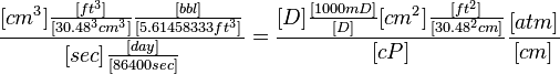  \frac{[cm^3] \frac{[ft^3]}{[30.48^3 cm^3]} \frac{[bbl]}{[5.61458333 ft^3]} }{[sec] \frac{[day]}{[86400 sec]}} = \frac{[D] \frac{[1000 mD]}{[D]}[cm^2] \frac{[ft^2]}{[30.48^2 cm]}}{[cP]} \frac{[atm]}{[cm]}