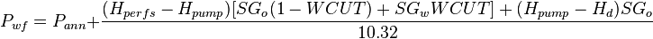 P_{wf}=P_{ann}+\frac{(H_{perfs}-H_{pump})[SG_o(1-WCUT)+SG_w WCUT]+(H_{pump}-H_d)SG_o}{10.32}