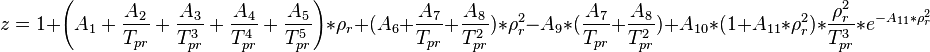  z =  1+
\left(A_1
 +\frac{A_2}{T_{pr}}
 +\frac{A_3}{T^3_{pr}}
 +\frac{A_4}{T^4_{pr}}
 +\frac{A_5}{T^5_{pr}}
\right)* \rho_r+
(A_6
 +\frac{A_7}{T_{pr}}
 +\frac{A_8}{T^2_{pr}}
)*\rho^2_r
-A_9*(\frac{A_7}{T_{pr}}+\frac{A_8}{T^2_{pr}})
+A_{10}*(1+A_{11}*\rho^2_r)*\frac{\rho^2_r}{T^3_{pr}}
*e^{-A_{11}*\rho^2_r}
