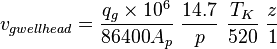  v_{g wellhead} = \frac{q_g \times 10^6}{86400 A_p}\ \frac{14.7}{p}\ \frac{T_K}{520}\ \frac{z}{1}