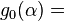 g_0(\alpha)=