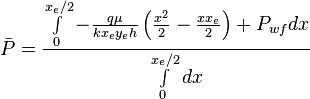  \bar P = \frac{ \int \limits_{0}^{x_e/2} - \frac{q \mu}{k x_e y_e h} \left ( \frac{x^2}{2} - \frac{x x_e}{2} \right ) +  P_{wf} dx}{\int   \limits_{0}^{x_e/2}dx}