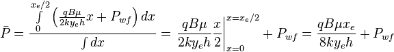  \bar P = \frac{ \int \limits_{0}^{x_e/2} \left ( \frac{q B \mu}{2ky_eh} x + P_{wf} \right ) dx}{\int dx} = \left. \frac{q B \mu}{2ky_eh} \frac{x}{2} \right|_{x=0}^{x=x_e/2} + P_{wf} = \frac{q B \mu x_e}{8ky_eh} + P_{wf}