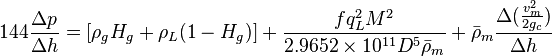  144 \frac{\Delta p}{\Delta h} = [\rho_g H_g + \rho_L (1-H_g)] + \frac{f q_L^2 M^2}{2.9652 \times 10^{11} D^5 \bar \rho_m} + \bar \rho_m \frac{\Delta{(\frac{v_m^2}{2g_c}})}{\Delta h}