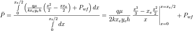  \bar P = \frac{ \int \limits_{0}^{x_e/2} \left ( \frac{q \mu}{k x_e y_e h} \left ( \frac{x^2}{2} - \frac{x x_e}{2} \right ) +  P_{wf} \right ) dx}{\int   \limits_{0}^{x_e/2}dx} = \frac{q \mu}{2 k x_e y_e h} \left. \frac{\frac{x^3}{3} - x_e \frac{x^2}{2}}{x} \right|_{x=0}^{x=x_e/2} +  P_{wf} 