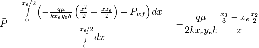  \bar P = \frac{ \int \limits_{0}^{x_e/2} \left ( - \frac{q \mu}{k x_e y_e h} \left ( \frac{x^2}{2} - \frac{x x_e}{2} \right ) +  P_{wf} \right ) dx}{\int   \limits_{0}^{x_e/2}dx} = - \frac{q \mu}{2 k x_e y_e h} \frac{\frac{x_3}{3} - x_e \frac{x_2}{2}}{x}