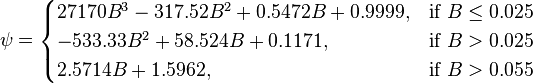  \psi = \begin{cases} 
27170 B^3 - 317.52 B^2 + 0.5472 B + 0.9999,  &\mbox{if } B \le 0.025 \\
-533.33 B^2 + 58.524 B + 0.1171, & \mbox{if }B > 0.025 \\
2.5714 B +1.5962, & \mbox{if }B > 0.055
\end{cases} 