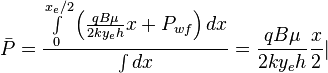  \bar P = \frac{ \int \limits_{0}^{x_e/2} \left ( \frac{q B \mu}{2ky_eh} x + P_{wf} \right ) dx}{\int dx} = \frac{q B \mu}{2ky_eh} \frac{x}{2} |