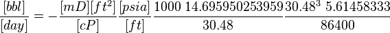  \frac{[bbl]}{[day]} = - \frac{[mD][ft^2]}{[cP]} \frac{[psia]}{[ft]} \frac{1000\ 14.695950253959}{30.48} \frac{30.48^3\ 5.61458333}{86400}